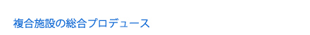 複合施設の総合プロデュース